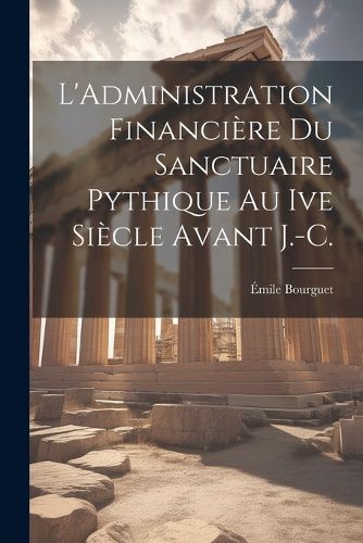 Cover image for L'Administration Financiere Du Sanctuaire Pythique Au Ive Siecle Avant J.-C.