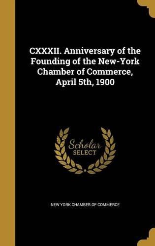 Cover image for CXXXII. Anniversary of the Founding of the New-York Chamber of Commerce, April 5th, 1900
