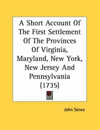 Cover image for A Short Account of the First Settlement of the Provinces of Virginia, Maryland, New York, New Jersey and Pennsylvania (1735)