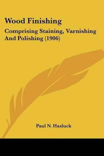 Cover image for Wood Finishing: Comprising Staining, Varnishing and Polishing (1906)