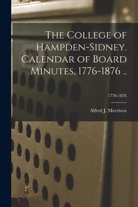 Cover image for The College of Hampden-Sidney. Calendar of Board Minutes, 1776-1876 ..; 1776-1876