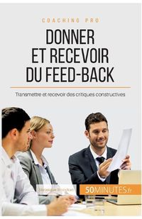 Cover image for Donner et recevoir du feed-back: Transmettre et recevoir des critiques constructives