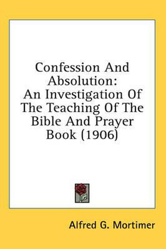 Cover image for Confession and Absolution: An Investigation of the Teaching of the Bible and Prayer Book (1906)