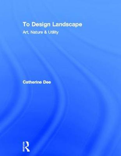 Cover image for To Design Landscape: Art, Nature & Utility