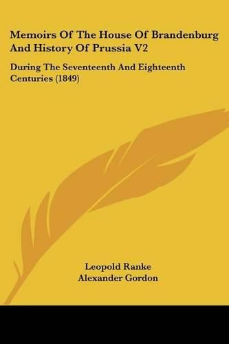 Memoirs Of The House Of Brandenburg And History Of Prussia V2: During The Seventeenth And Eighteenth Centuries (1849)