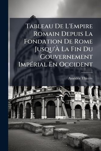 Cover image for Tableau de L'Empire Romain Depuis La Fondation de Rome Jusqu' La Fin Du Gouvernement Imprial En Occident