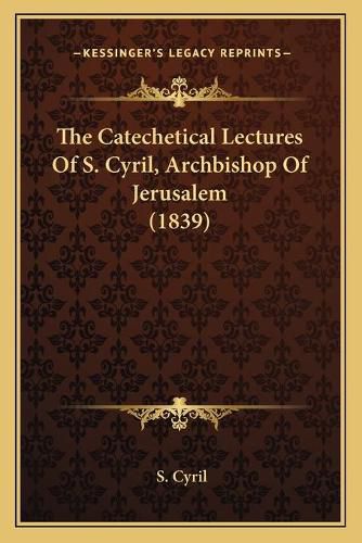 The Catechetical Lectures of S. Cyril, Archbishop of Jerusalthe Catechetical Lectures of S. Cyril, Archbishop of Jerusalem (1839) Em (1839)