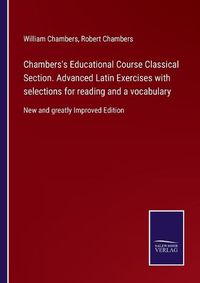 Cover image for Chambers's Educational Course Classical Section. Advanced Latin Exercises with selections for reading and a vocabulary: New and greatly Improved Edition