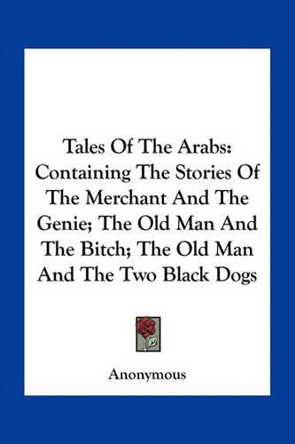 Cover image for Tales of the Arabs: Containing the Stories of the Merchant and the Genie; The Old Man and the Bitch; The Old Man and the Two Black Dogs