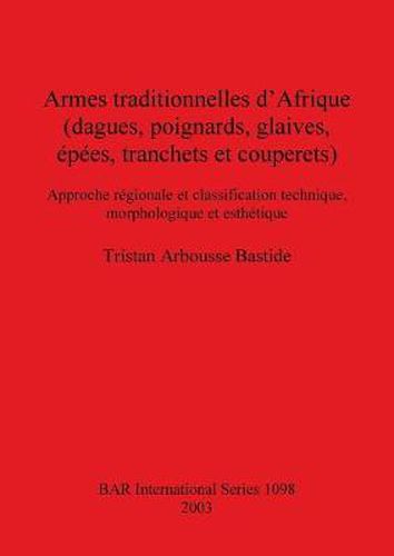 Cover image for Armes traditionnelles d'Afrique (dagues poignards glaives epees tranchets et couperets: Approche regionale et classification technique, morphologique et esthetique