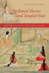 Cover image for Perfumed Sleeves and Tangled Hair: Body, Woman, and Desire in Medieval Japanese Narratives