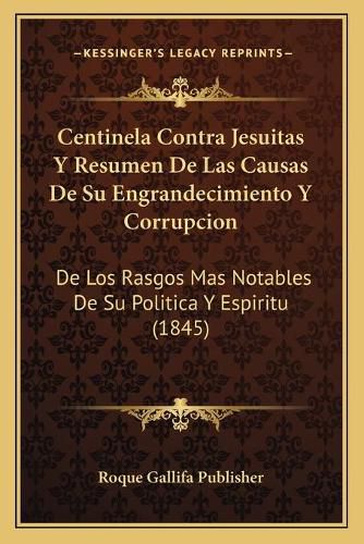 Centinela Contra Jesuitas y Resumen de Las Causas de Su Engrandecimiento y Corrupcion: de Los Rasgos Mas Notables de Su Politica y Espiritu (1845)