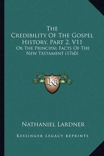 The Credibility of the Gospel History, Part 2, V11: Or the Principal Facts of the New Testament (1760)