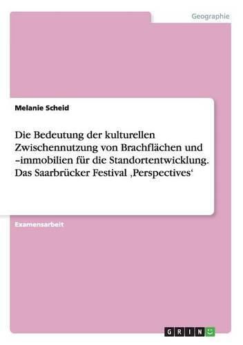 Die Bedeutung der kulturellen Zwischennutzung von Brachflachen und -immobilien fur die Standortentwicklung. Das Saarbrucker Festival 'Perspectives