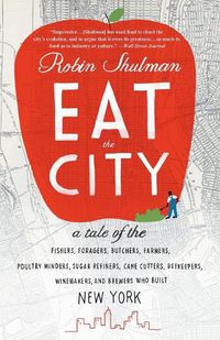 Cover image for Eat the City: A Tale of the Fishers, Foragers, Butchers, Farmers, Poultry Minders, Sugar Refiners, Cane Cutters, Beekeepers, Winemakers, and Brewers Who Built New York