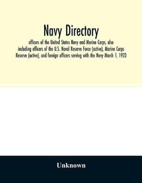 Cover image for Navy directory: officers of the United States Navy and Marine Corps, also including officers of the U.S. Naval Reserve Force (active), Marine Corps Reserve (active), and foreign officers serving with the Navy March 1, 1923