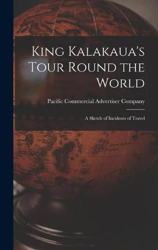 Cover image for King Kalakaua's Tour Round the World: a Sketch of Incidents of Travel