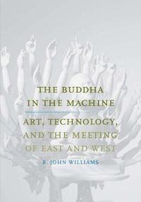 Cover image for The Buddha in the Machine: Art, Technology, and the Meeting of East and West