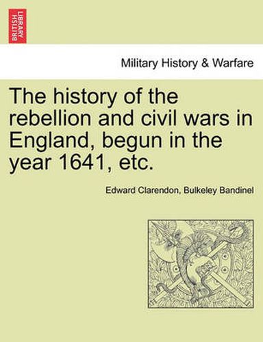 Cover image for The History of the Rebellion and Civil Wars in England, Begun in the Year 1641, Etc.