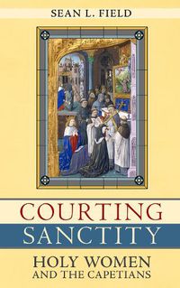 Cover image for Courting Sanctity: Holy Women and the Capetians