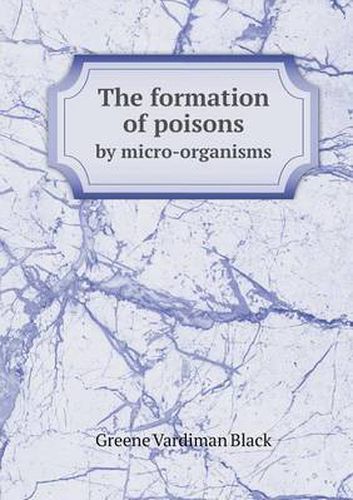 Cover image for The formation of poisons by micro-organisms