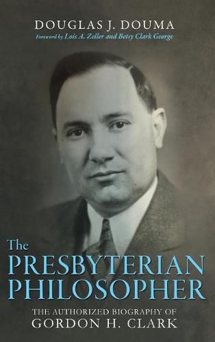 Cover image for The Presbyterian Philosopher: The Authorized Biography of Gordon H. Clark