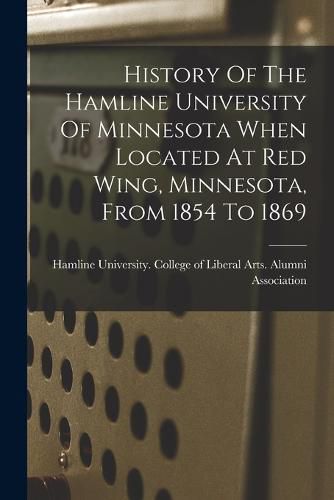 Cover image for History Of The Hamline University Of Minnesota When Located At Red Wing, Minnesota, From 1854 To 1869