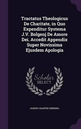Cover image for Tractatus Theologicus de Charitate, in Quo Expenditur Systema J.V. Bolgenj de Amore Dei. Accedit Appendix Super Novissima Ejusdem Apologia