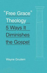 Cover image for Free Grace  Theology: 5 Ways It Diminishes the Gospel