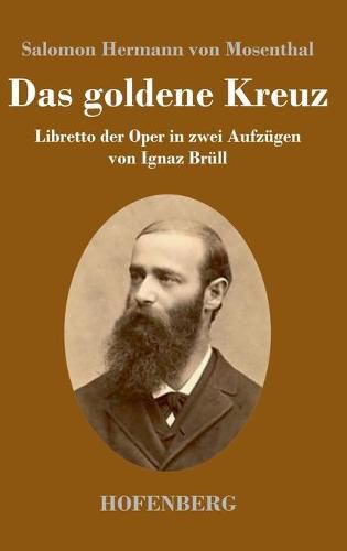 Das goldene Kreuz: Libretto der Oper in zwei Aufzugen von Ignaz Brull