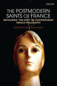 Cover image for The Postmodern Saints of France: Refiguring 'the Holy' in Contemporary French Philosophy