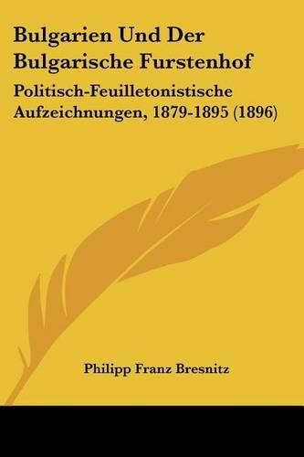 Cover image for Bulgarien Und Der Bulgarische Furstenhof: Politisch-Feuilletonistische Aufzeichnungen, 1879-1895 (1896)