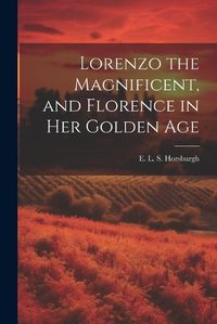 Cover image for Lorenzo the Magnificent, and Florence in Her Golden Age