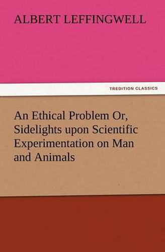 Cover image for An Ethical Problem Or, Sidelights Upon Scientific Experimentation on Man and Animals