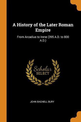 Cover image for A History of the Later Roman Empire: From Arcadius to Irene (395 A.D. to 800 A.D.)