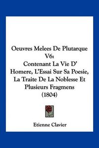 Cover image for Oeuvres Melees de Plutarque V6: Contenant La Vie D' Homere, L'Essai Sur Sa Poesie, La Traite de La Noblesse Et Plusieurs Fragmens (1804)