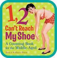Cover image for 1, 2, Can't Reach My Shoe: A Counting Book for the Middle-Aged