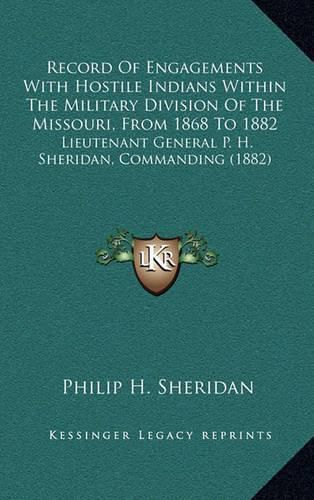 Cover image for Record of Engagements with Hostile Indians Within the Military Division of the Missouri, from 1868 to 1882: Lieutenant General P. H. Sheridan, Commanding (1882)