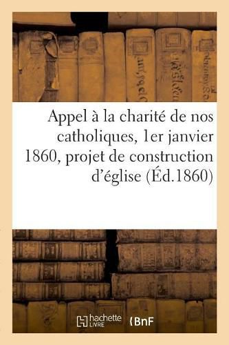 Cover image for Appel A La Charite de Nos Catholiques, 1er Janvier 1860, Projet de Construction d'Eglise