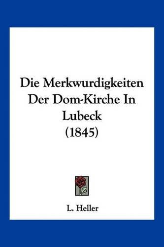 Cover image for Die Merkwurdigkeiten Der Dom-Kirche in Lubeck (1845)