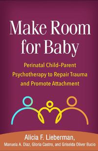 Cover image for Make Room for Baby: Perinatal Child-Parent Psychotherapy to Repair Trauma and Promote Attachment