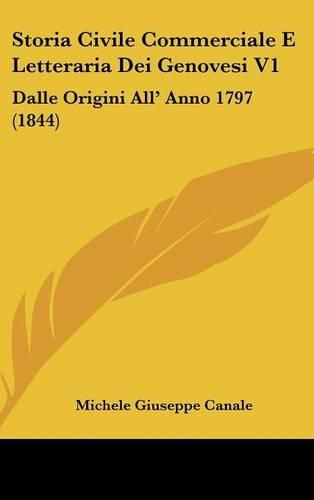 Storia Civile Commerciale E Letteraria Dei Genovesi V1: Dalle Origini All' Anno 1797 (1844)