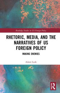 Cover image for Rhetoric, Media, and the Narratives of US Foreign Policy: Making Enemies