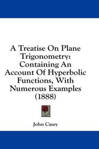 A Treatise on Plane Trigonometry: Containing an Account of Hyperbolic Functions, with Numerous Examples (1888)