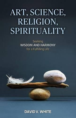 Art, Science, Religion, Spirituality: Seeking Wisdom and Harmony for a Fulfilling Life