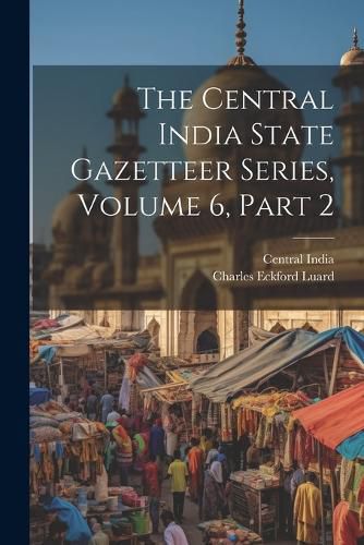 Cover image for The Central India State Gazetteer Series, Volume 6, Part 2