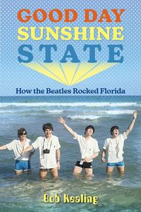 Cover image for Good Day Sunshine State: How the Beatles Rocked Florida