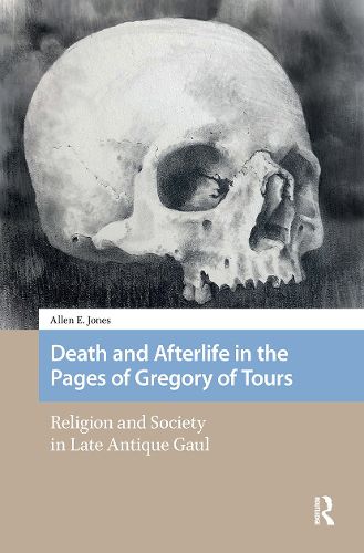 Cover image for Death and Afterlife in the Pages of Gregory of Tours: Religion and Society in Late Antique Gaul