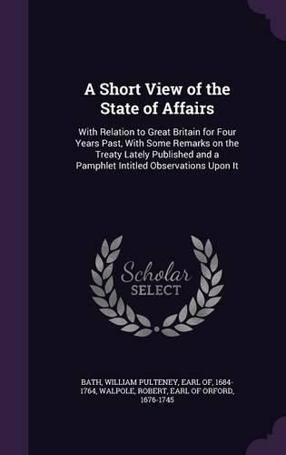 Cover image for A Short View of the State of Affairs: With Relation to Great Britain for Four Years Past, with Some Remarks on the Treaty Lately Published and a Pamphlet Intitled Observations Upon It
