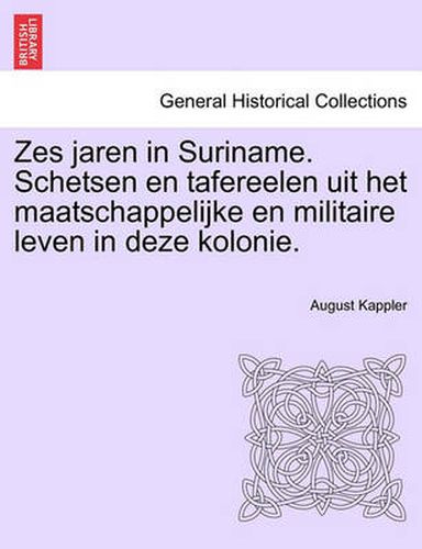 Cover image for Zes Jaren in Suriname. Schetsen En Tafereelen Uit Het Maatschappelijke En Militaire Leven in Deze Kolonie.